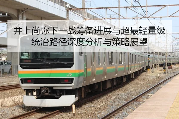 井上尚弥下一战筹备进展与超最轻量级统治路径深度分析与策略展望